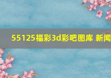 55125福彩3d彩吧图库 新闻